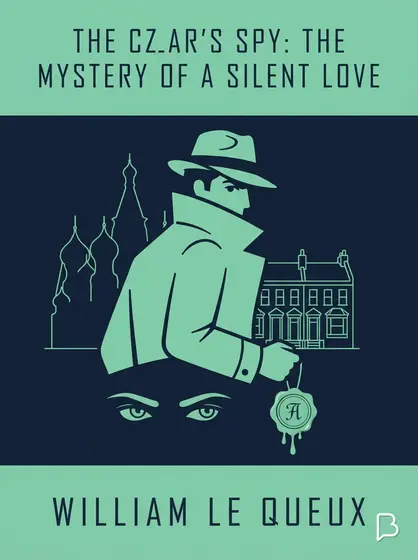 The Czar's Spy: The Mystery of a Silent Love, William Le Queux