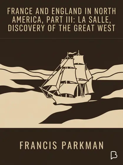 France and England in North America, Part III: La Salle, Discovery of The Great West, Francis Parkman