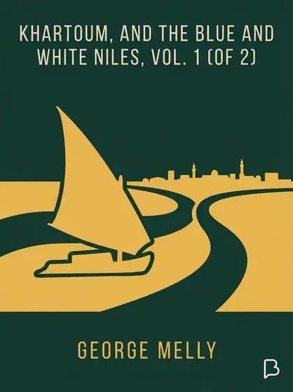Khartoum, and the Blue and White Niles, Vol. 1 (of 2), George Melly