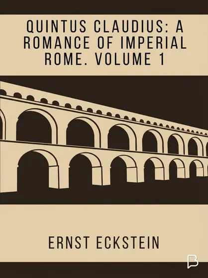 Quintus Claudius: A Romance of Imperial Rome. Volume 1, Ernst Eckstein