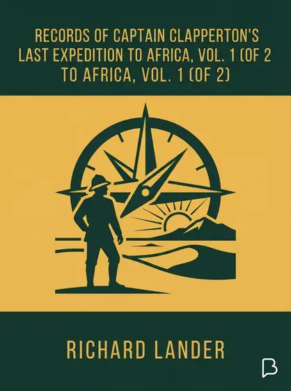 Records of Captain Clapperton's last expedition to Africa, Vol. 1 (of 2), Richard Lander