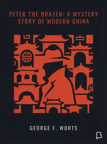 Peter the Brazen: A Mystery Story of Modern China, George F. Worts