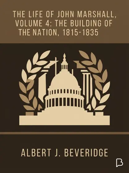 The Life of John Marshall, Volume 4: The building of the nation, 1815-1835, Albert J. Beveridge