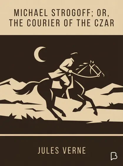 Michael Strogoff; Or, The Courier of the Czar, Jules Verne
