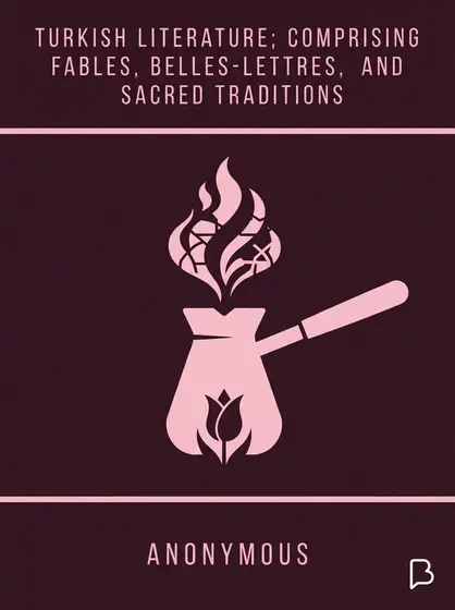 Turkish Literature; Comprising Fables, Belles-lettres, and Sacred Traditions, 