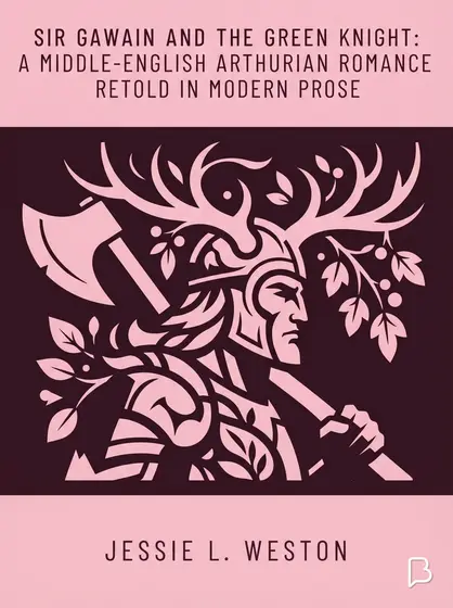 Sir Gawain and the Green Knight: A Middle-English Arthurian Romance Retold in Modern Prose, Jessie L. Weston